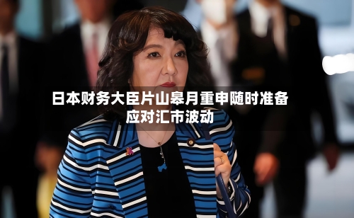 日本财务大臣片山皋月重申随时准备应对汇市波动-第3张图片