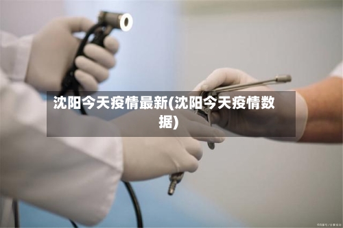 沈阳今天疫情最新(沈阳今天疫情数据)