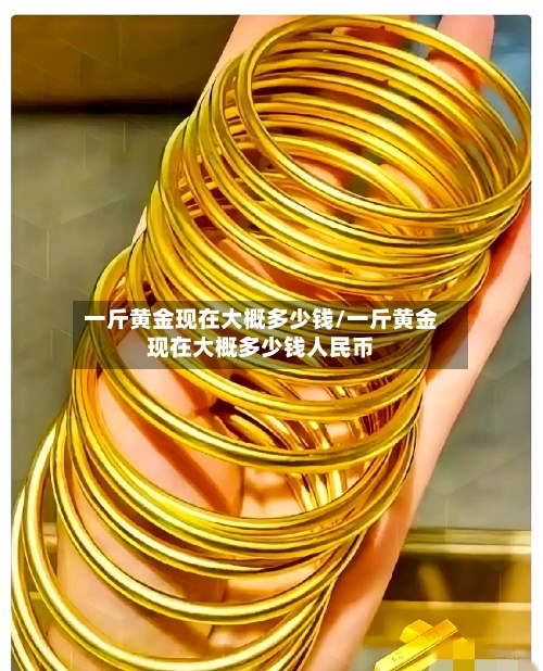 一斤黄金现在大概多少钱/一斤黄金现在大概多少钱人民币