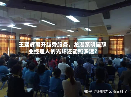 王建辉离开越秀服务，龙湖系明星职业经理人的光环还能照多远？-第2张图片