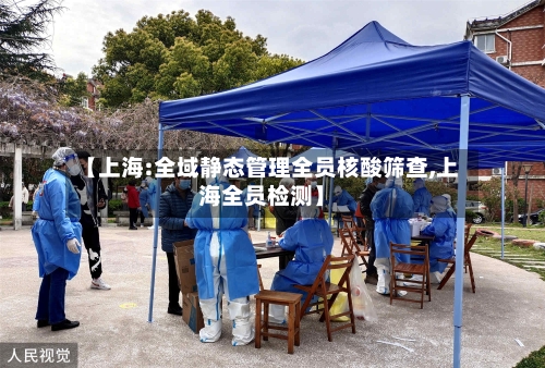 【上海:全域静态管理全员核酸筛查,上海全员检测】-第2张图片