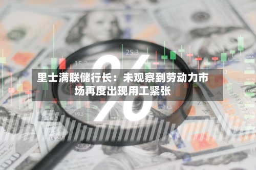 里士满联储行长：未观察到劳动力市场再度出现用工紧张