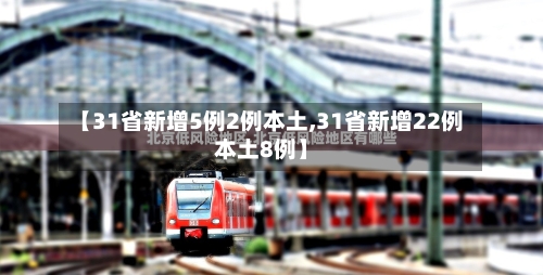 【31省新增5例2例本土,31省新增22例本土8例】-第3张图片