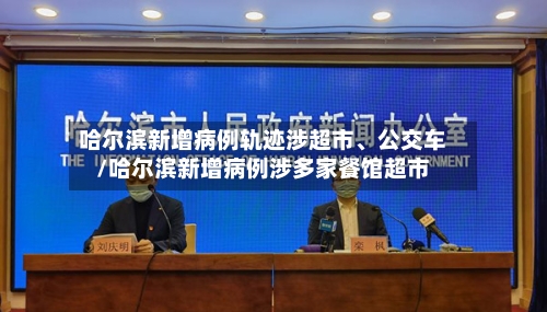 哈尔滨新增病例轨迹涉超市、公交车/哈尔滨新增病例涉多家餐馆超市-第3张图片