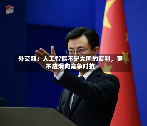 外交部：人工智能不是大国的专利，更不应滑向竞争对抗