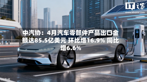 中汽协：4月汽车零部件产品出口金额达85.5亿美元 环比增16.9% 同比增6.6%-第2张图片
