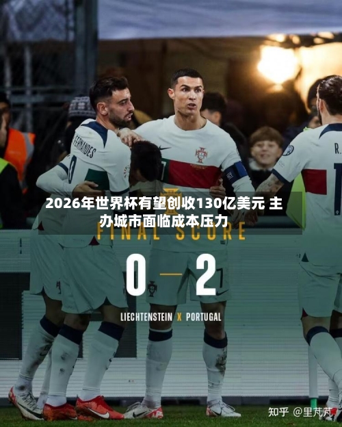 2026年世界杯有望创收130亿美元 主办城市面临成本压力