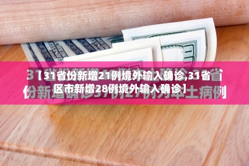 【31省份新增21例境外输入确诊,31省区市新增28例境外输入确诊】
