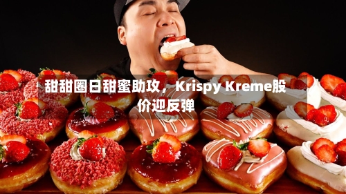 甜甜圈日甜蜜助攻，Krispy Kreme股价迎反弹-第2张图片