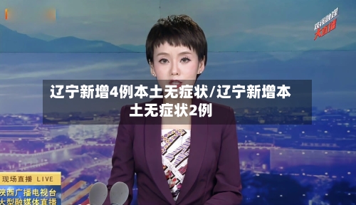 辽宁新增4例本土无症状/辽宁新增本土无症状2例-第2张图片