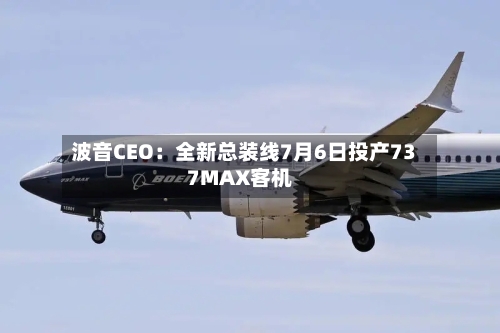 波音CEO：全新总装线7月6日投产737MAX客机-第3张图片