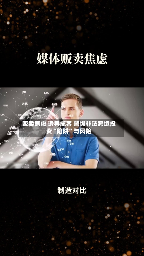 贩卖焦虑 诱导揽客 警惕非法跨境投资“陷阱	”与风险-第3张图片