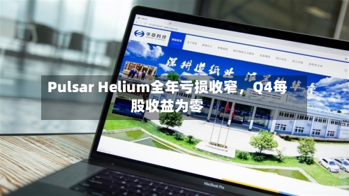 Pulsar Helium全年亏损收窄，Q4每股收益为零-第2张图片