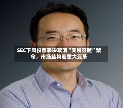 SEC下周投票表决取消“交易穿越	”禁令，市场结构迎重大变革-第2张图片