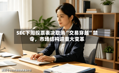 SEC下周投票表决取消“交易穿越”禁令，市场结构迎重大变革-第3张图片