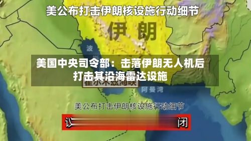 美国中央司令部：击落伊朗无人机后打击其沿海雷达设施-第2张图片