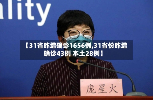 【31省昨增确诊1656例,31省份昨增确诊43例 本土28例】