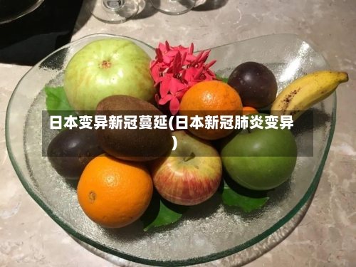 日本变异新冠蔓延(日本新冠肺炎变异)-第3张图片