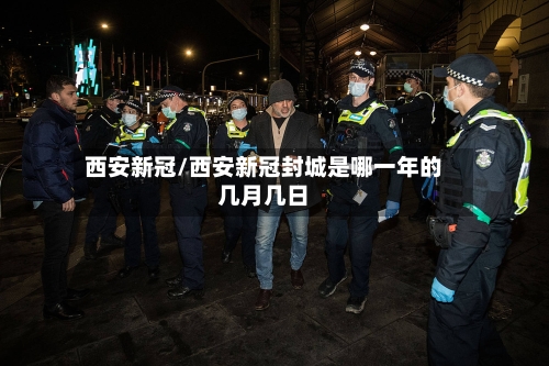 西安新冠/西安新冠封城是哪一年的几月几日