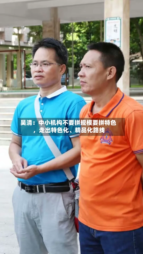 吴清：中小机构不要拼规模要拼特色	，走出特色化、精品化路线-第2张图片