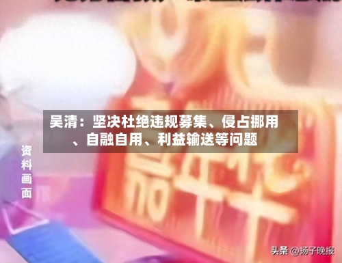 吴清：坚决杜绝违规募集、侵占挪用、自融自用、利益输送等问题