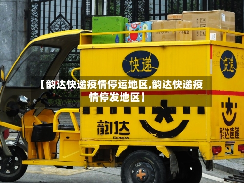 【韵达快递疫情停运地区,韵达快递疫情停发地区】