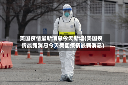 美国疫情最新消息今天新增(美国疫情最新消息今天美国疫情最新消息)-第2张图片