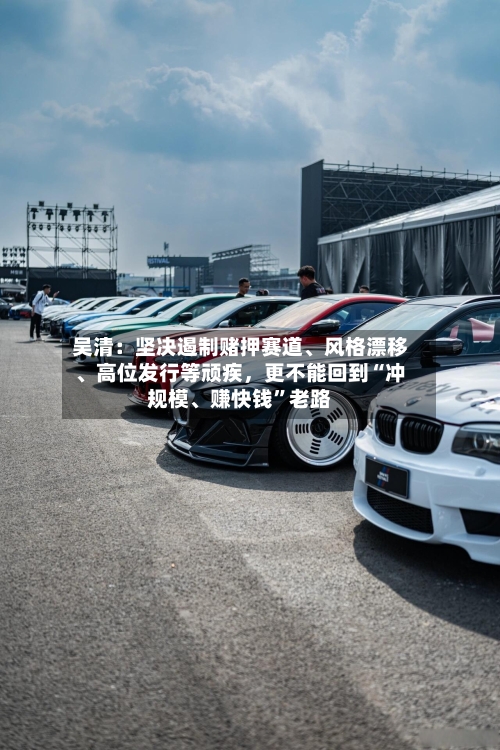 吴清：坚决遏制赌押赛道、风格漂移、高位发行等顽疾，更不能回到“冲规模、赚快钱”老路