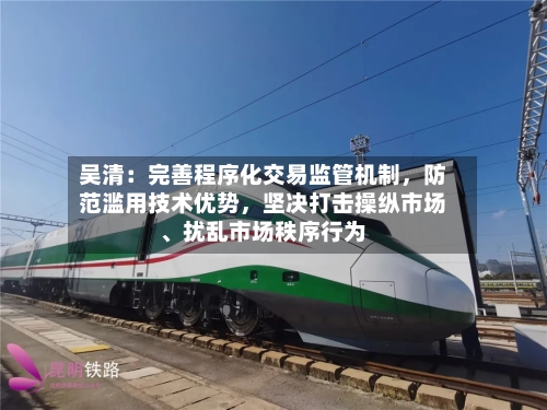 吴清：完善程序化交易监管机制	，防范滥用技术优势，坚决打击操纵市场	、扰乱市场秩序行为-第2张图片