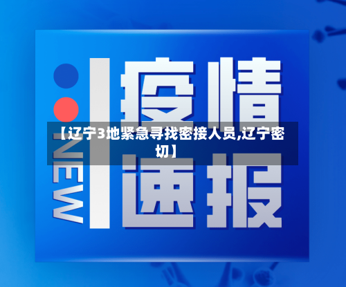 【辽宁3地紧急寻找密接人员,辽宁密切】
