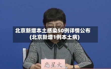 北京新增本土感染50例详情公布(北京新增1例本土病)