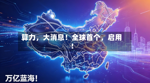 算力，大消息！全球首个，启用！-第3张图片