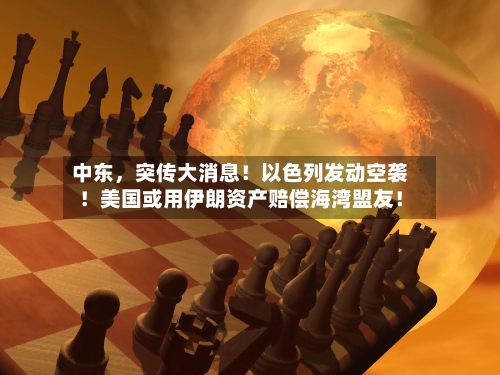 中东，突传大消息！以色列发动空袭！美国或用伊朗资产赔偿海湾盟友！-第2张图片