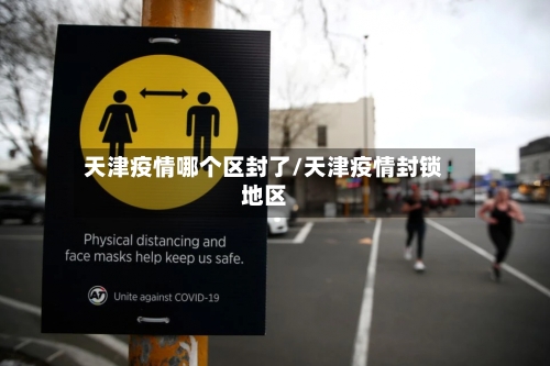 天津疫情哪个区封了/天津疫情封锁地区