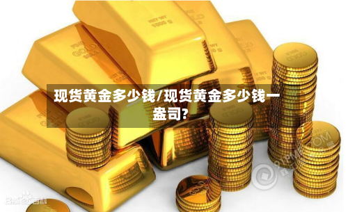 现货黄金多少钱/现货黄金多少钱一盎司?-第3张图片