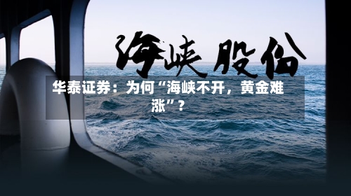华泰证券：为何“海峡不开，黄金难涨”？-第2张图片