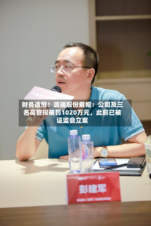 财务造假！派瑞股份戴帽：公司及三名高管拟被罚1020万元	，此前已被证监会立案-第2张图片