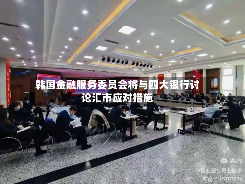 韩国金融服务委员会将与四大银行讨论汇市应对措施