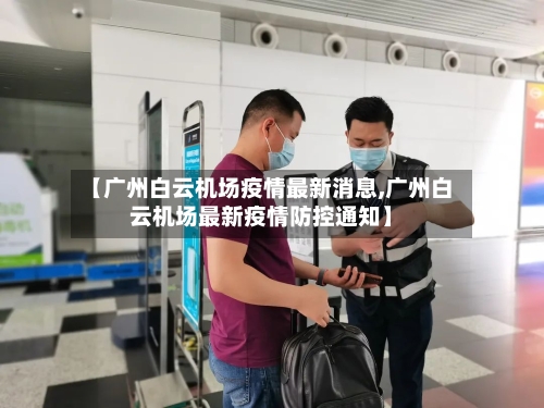 【广州白云机场疫情最新消息,广州白云机场最新疫情防控通知】-第2张图片