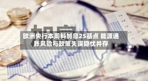 欧洲央行本周料加息25基点 能源通胀风险与政策失误隐忧并存-第2张图片
