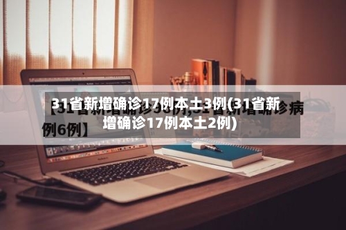 31省新增确诊17例本土3例(31省新增确诊17例本土2例)-第3张图片