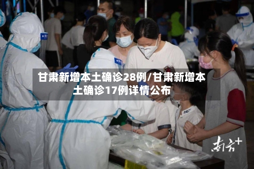 甘肃新增本土确诊28例/甘肃新增本土确诊17例详情公布
