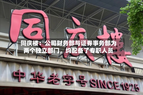 同庆楼：公司财务部与证券事务部为两个独立部门	，均配备了专职人员-第3张图片