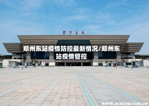 郑州东站疫情防控最新情况/郑州东站疫情管控-第2张图片