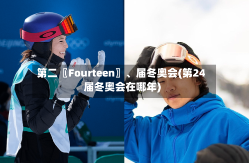 第二〖Fourteen〗	、届冬奥会(第24届冬奥会在哪年)-第2张图片