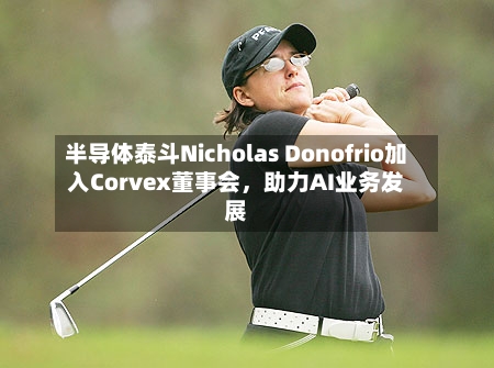 半导体泰斗Nicholas Donofrio加入Corvex董事会，助力AI业务发展-第2张图片
